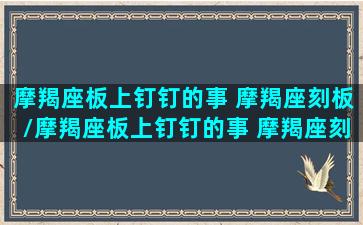 摩羯座板上钉钉的事 摩羯座刻板/摩羯座板上钉钉的事 摩羯座刻板-我的网站